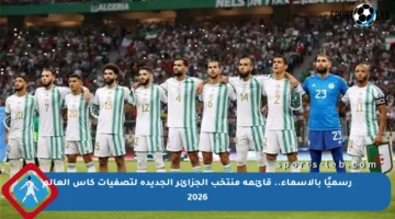 رسميًا بالأسماء.. قائمة منتخب الجزائر الجديدة لتصفيات كأس العالم 2026